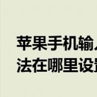 苹果手机输入法在哪里设置?（苹果手机输入法在哪里设置）