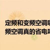 定频和变频空调哪个更省电（变频空调和定频空调的区别 变频空调真的省电吗）