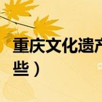 重庆文化遗产有哪些项目（重庆文化遗产有哪些）