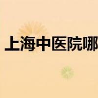 上海中医院哪家好三甲（上海中医院哪家好）