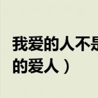 我爱的人不是我的爱人歌词（我爱的人不是我的爱人）