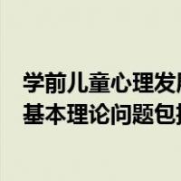 学前儿童心理发展的主要理论观点（学前儿童发展心理学的基本理论问题包括哪些）