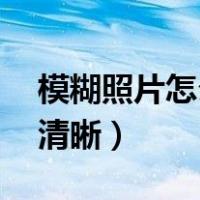 模糊照片怎么变清晰 app（模糊照片怎么变清晰）