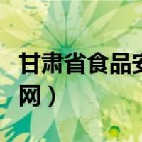 甘肃省食品安全信息平台（甘肃省食品安全官网）