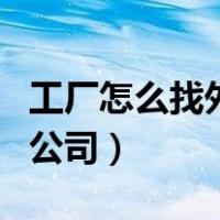 工厂怎么找外贸公司签合同（工厂怎么找外贸公司）