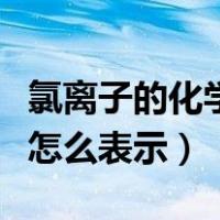 氯离子的化学式怎么写出来（氯离子的化学式怎么表示）