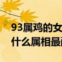 93属鸡的女人和什么属相最配（93属鸡的和什么属相最配）