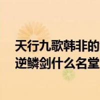 天行九歌韩非的剑逆鳞排名（天行九歌第八集 韩非那把剑 逆鳞剑什么名堂 排第几 以前）