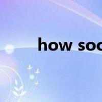 how soon和how long的区别例句