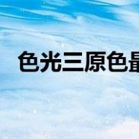 色光三原色最亮最纯的颜色（色光三原色）