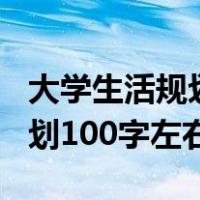 大学生活规划100字大一新生（大学生生活计划100字左右）