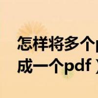 怎样将多个pdf合成一个（怎样将多个pdf合成一个pdf）