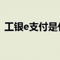 工银e支付是什么意思?（什么是工银e支付）