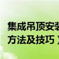 集成吊顶安装方法及技巧图解（集成吊顶安装方法及技巧）