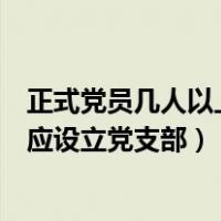 正式党员几人以上应设立党支部委员会（正式党员几人以上应设立党支部）