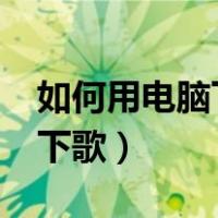如何用电脑下歌到mp3（mp3在电脑上怎样下歌）