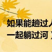 如果能趟过人生的这条河是什么歌（歌词我们一起躺过河）
