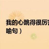 我的心跳得很厉害改为比喻句银（我的心跳得很厉害改为比喻句）