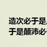 造次必于是,颠沛必于是造次的意思（造次必于是颠沛必于是）