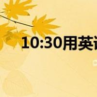 10:30用英语怎么说（30用英语怎么说）