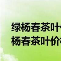 绿杨春茶叶价格表 礼盒捺山四通茶叶厂（绿杨春茶叶价格）