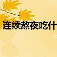 连续熬夜吃什么补身体（熬夜吃什么补身体）