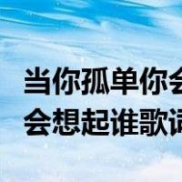 当你孤单你会想起谁歌词张栋梁（当你孤单你会想起谁歌词）