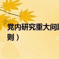 党内研究重大问题都要按照什么原则（党内重大问题处理原则）