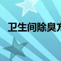 卫生间除臭方法有哪些（卫生间除臭方法）