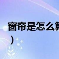 窗帘是怎么算米数的啊（窗帘是怎么算米数的）