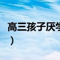 高三孩子厌学如何解决（高二孩子厌学怎么办）