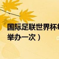 国际足联世界杯每几年举办一次吗（国际足联世界杯每几年举办一次）