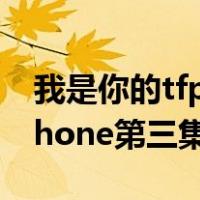 我是你的tfphone一共多少集（我是你的tfphone第三集）