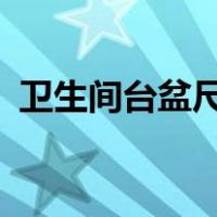 卫生间台盆尺寸_般多少（卫生间台盆尺寸）