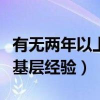 有无两年以上基层经验怎么填（有无两年以上基层经验）