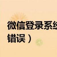 微信登录系统错误是怎么回事（微信登录系统错误）