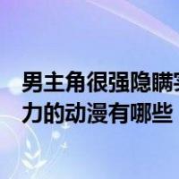 男主角很强隐瞒实力的动漫有哪些电影（男主角很强隐瞒实力的动漫有哪些）