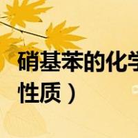 硝基苯的化学性质和物理性质（硝基苯的化学性质）