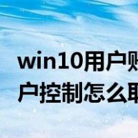 win10用户账户控制取消还弹（win10用户账户控制怎么取消）