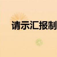 请示汇报制度（怎么做好请示报告制度）