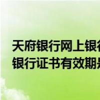天府银行网上银行证书有效期是什么意思呀（天府银行网上银行证书有效期是什么意思）