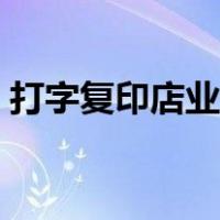 打字复印店业务范围（打字复印店经营范围）