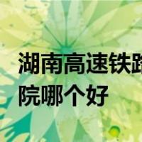 湖南高速铁路职业技术学院和湖南铁道职业学院哪个好