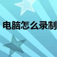 电脑怎么录制屏幕视频（电脑怎么录制屏幕）