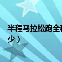 半程马拉松跑全程是多少世界纪录（半程马拉松跑全程是多少）