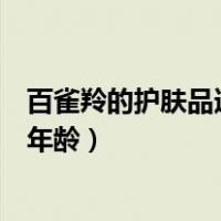百雀羚的护肤品适合什么年龄用（百雀羚的护肤品适合什么年龄）