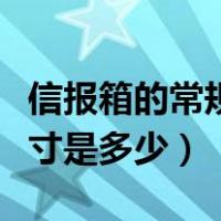 信报箱的常规尺寸是多少寸（信报箱的常规尺寸是多少）