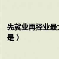 先就业再择业最大的问题是什么（先就业再择业的最大问题是）