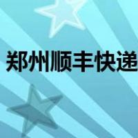 郑州顺丰快递电话号码（郑州顺丰快递电话）