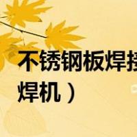 不锈钢板焊接用什么焊机（焊接不锈钢用什么焊机）